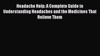 Read Headache Help: A Complete Guide to Understanding Headaches and the Medicines That Relieve