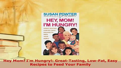 Download  Hey Mom Im Hungry GreatTasting LowFat Easy Recipes to Feed Your Family Download Online