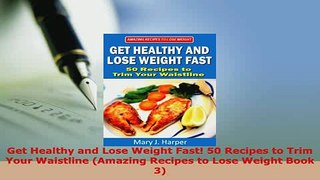 Download  Get Healthy and Lose Weight Fast 50 Recipes to Trim Your Waistline Amazing Recipes to PDF Full Ebook