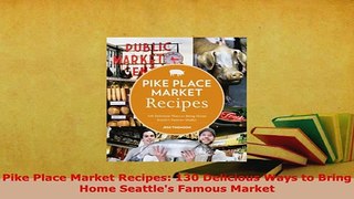 Download  Pike Place Market Recipes 130 Delicious Ways to Bring Home Seattles Famous Market Download Online