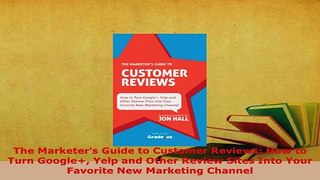 Download  The Marketers Guide to Customer Reviews How to Turn Google Yelp and Other Review Sites Download Online