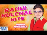 राहुल हलचल हिट्स || Rahul Hulchal Hits || Video Jukebox || Bhojpuri Hot Songs 2015 new