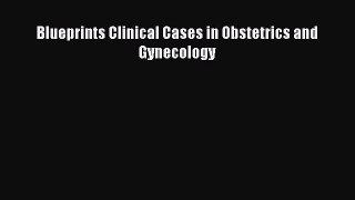 Download Blueprints Clinical Cases in Obstetrics and Gynecology PDF Online