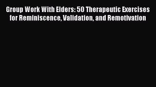 Download Group Work With Elders: 50 Therapeutic Exercises for Reminiscence Validation and Remotivation