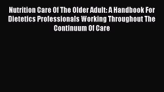 Read Nutrition Care Of The Older Adult: A Handbook For Dietetics Professionals Working Throughout
