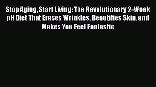 Read Stop Aging Start Living: The Revolutionary 2-Week pH Diet That Erases Wrinkles Beautifies