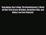 Read Stop Aging Start Living: The Revolutionary 2-Week pH Diet That Erases Wrinkles Beautifies