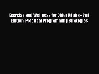 Read Exercise and Wellness for Older Adults - 2nd Edition: Practical Programming Strategies