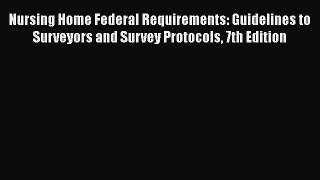 Read Nursing Home Federal Requirements: Guidelines to Surveyors and Survey Protocols 7th Edition