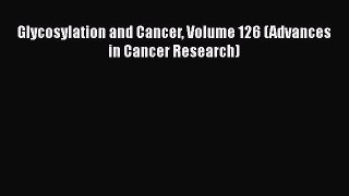 Download Glycosylation and Cancer Volume 126 (Advances in Cancer Research) PDF Free
