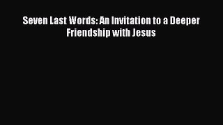 Read Seven Last Words: An Invitation to a Deeper Friendship with Jesus Ebook Free