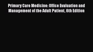 Read Primary Care Medicine: Office Evaluation and Management of the Adult Patient 6th Edition