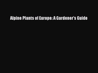 Read Alpine Plants of Europe: A Gardener's Guide Ebook Online