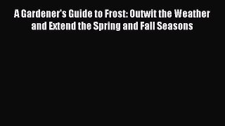 Read A Gardener's Guide to Frost: Outwit the Weather and Extend the Spring and Fall Seasons