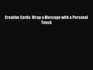 Read Creative Cards: Wrap a Message with a Personal Touch Ebook Free