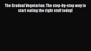 Download The Gradual Vegetarian: The step-by-step way to start eating the right stuff today!