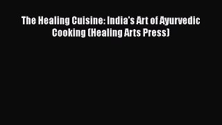 Read The Healing Cuisine: India's Art of Ayurvedic Cooking (Healing Arts Press) Ebook
