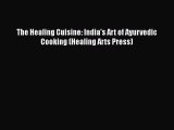 Read The Healing Cuisine: India's Art of Ayurvedic Cooking (Healing Arts Press) Ebook