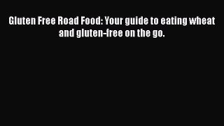 [PDF] Gluten Free Road Food: Your guide to eating wheat and gluten-free on the go. [Read] Online