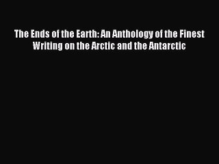 Read The Ends of the Earth: An Anthology of the Finest Writing on the Arctic and the Antarctic