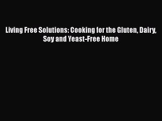 [PDF] Living Free Solutions: Cooking for the Gluten Dairy Soy and Yeast-Free Home [Download]