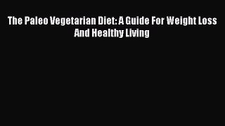 Read The Paleo Vegetarian Diet: A Guide For Weight Loss And Healthy Living PDF
