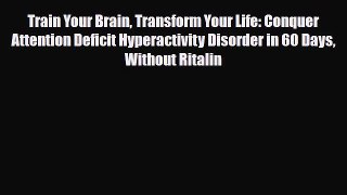 Read ‪Train Your Brain Transform Your Life: Conquer Attention Deficit Hyperactivity Disorder