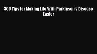 Download 300 Tips for Making Life With Parkinson's Disease Easier PDF Free