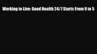 Download ‪Working to Live: Good Health 24/7 Starts From 9 to 5‬ Ebook Online