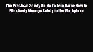 Read ‪The Practical Safety Guide To Zero Harm: How to Effectively Manage Safety in the Workplace‬