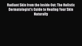 Download Radiant Skin from the Inside Out: The Holistic Dermatologist's Guide to Healing Your