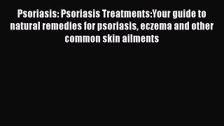 Read Psoriasis: Psoriasis Treatments:Your guide to natural remedies for psoriasis eczema and