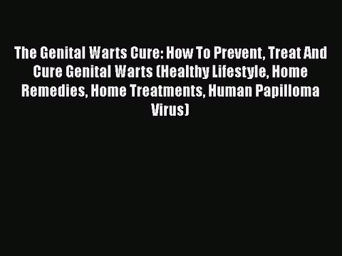Download The Genital Warts Cure: How To Prevent Treat And Cure Genital Warts (Healthy Lifestyle