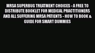Read MRSA SUPERBUG TREATMENT CHOICES - A FREE TO DISTRIBUTE BOOKLET FOR MEDICAL PRACTITIONERS