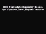 Read ADHD:  Attention Deficit Hyperactivity Disorder: Signs & Symptoms Causes Diagnosis Treatments