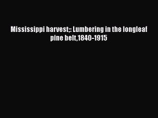Download Mississippi harvest: Lumbering in the longleaf pine belt1840-1915  Read Online