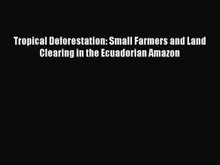 Download Tropical Deforestation: Small Farmers and Land Clearing in the Ecuadorian Amazon