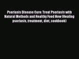 Read Psoriasis Disease Cure: Treat Psoriasis with Natural Methods and Healthy Food Now (Healing