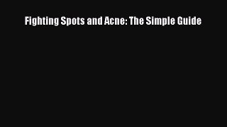 Read Fighting Spots and Acne: The Simple Guide Ebook Free