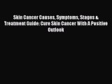 Read Skin Cancer Causes Symptoms Stages & Treatment Guide: Cure Skin Cancer With A Positive