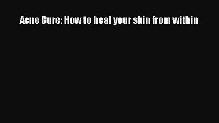 Read Acne Cure: How to heal your skin from within Ebook Free