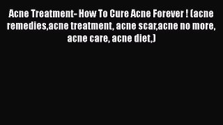 Download Acne Treatment- How To Cure Acne Forever ! (acne remediesacne treatment acne scaracne