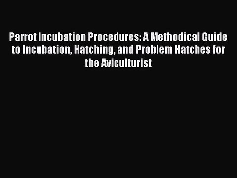 PDF Parrot Incubation Procedures: A Methodical Guide to Incubation Hatching and Problem Hatches