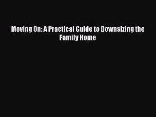 Read Moving On: A Practical Guide to Downsizing the Family Home Ebook Free