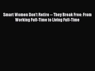 Read Smart Women Don't Retire -- They Break Free: From Working Full-Time to Living Full-Time