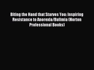 Read Biting the Hand that Starves You: Inspiring Resistance to Anorexia/Bulimia (Norton Professional
