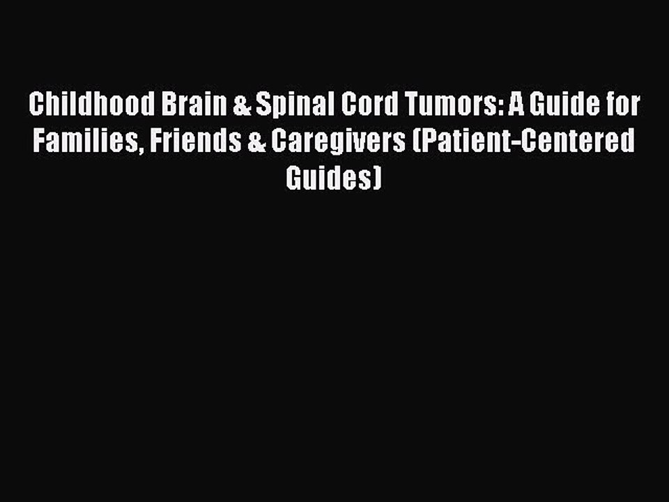 Read Childhood Brain & Spinal Cord Tumors: A Guide for Families Friends & Caregivers (Patient-Centered