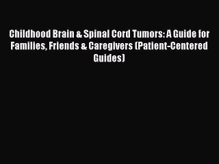 Read Childhood Brain & Spinal Cord Tumors: A Guide for Families Friends & Caregivers (Patient-Centered