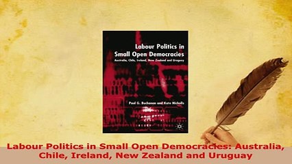 Download  Labour Politics in Small Open Democracies Australia Chile Ireland New Zealand and Uruguay Download Full Ebook