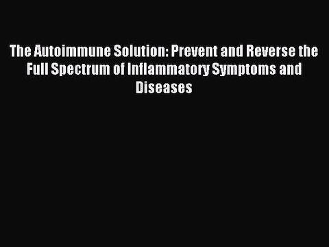 Read The Autoimmune Solution: Prevent and Reverse the Full Spectrum of Inflammatory Symptoms